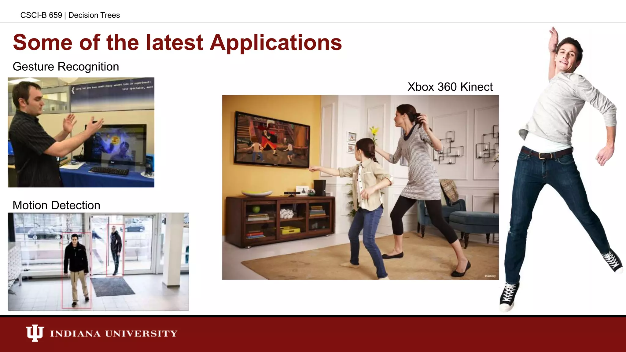 Some of the latest Applications
CSCI-B 659 | Decision Trees
Gesture Recognition
Motion Detection
Xbox 360 Kinect
 