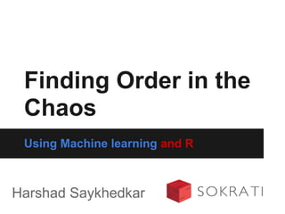 Using Machine learning and R
Finding Order in the
Chaos
Harshad Saykhedkar
 