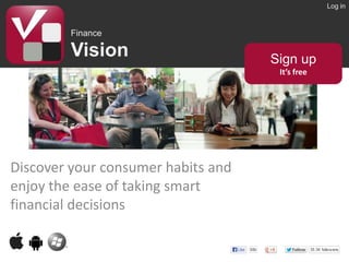 Log in

Finance

Vision

i

Sign up
It’s free

Discover your consumer habits and
enjoy the ease of taking smart
financial decisions

 