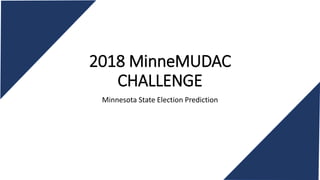 2018 MinneMUDAC
CHALLENGE
Minnesota State Election Prediction
 