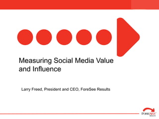 Managing Forward:



  Measuring Social Media Value
  and Influence

    Larry Freed, President and CEO, ForeSee Results
 