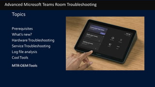 Advanced Microsoft Teams Room Troubleshooting
Topics
Prerequisites
What’s new?
HardwareTroubleshooting
ServiceTroubleshooting
Log file analysis
CoolTools
MTR OEMTools
 