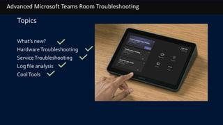 Advanced Microsoft Teams Room Troubleshooting
Topics
What’s new?
HardwareTroubleshooting
ServiceTroubleshooting
Log file analysis
CoolTools
 