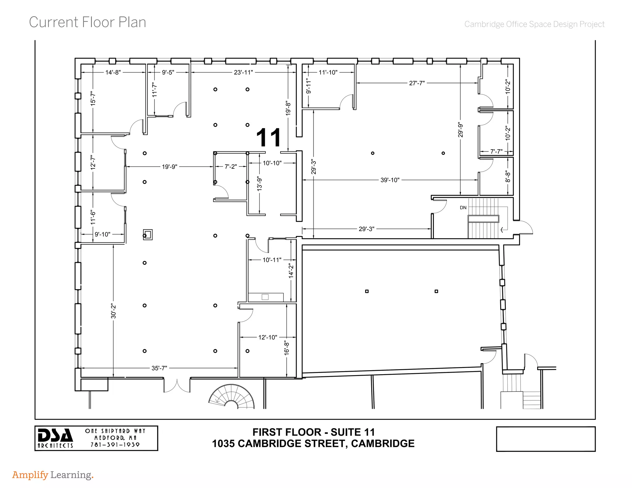 Cambridge Office Space Design Project
Amplify Learning.
Current Floor Plan
DN
30'-2"
11'-6"12'-7"15'-7"
14'-8" 9'-5"
11'-7"
23'-11"
19'-8"
9'-11"
11'-10"
9'-10"
7'-2"
10'-10"
13'-9"
14'-2"
10'-11"
12'-10"
16'-8"
35'-7"
19'-9"
27'-7"
10'-2"10'-2"8'-8"
7'-7"
39'-10"
29'-3"
29'-9"
29'-3"
FIRST FLOOR - SUITE 11
11
1035 CAMBRIDGE STREET, CAMBRIDGE
 