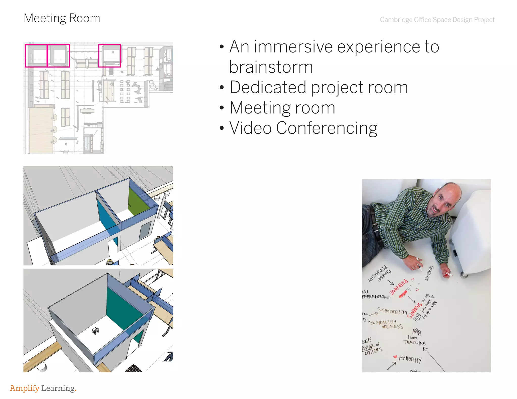 Cambridge Office Space Design Project
Amplify Learning.
Meeting Room
• An immersive experience to
brainstorm
• Dedicated project room
• Meeting room
• Video Conferencing
 