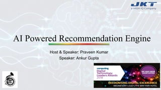 AI Powered Recommendation Engine
Host & Speaker: Praveen Kumar
Speaker: Ankur Gupta
 