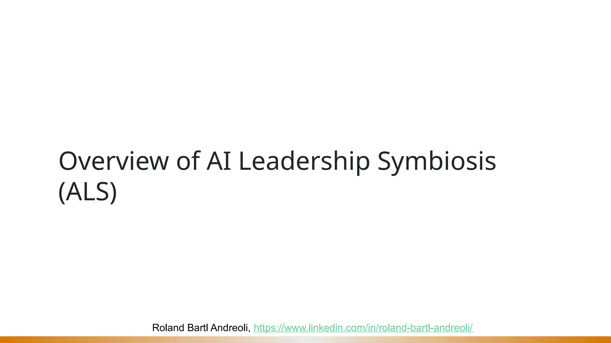 Roland Bartl Andreoli, https://www.linkedin.com/in/roland-bartl-andreoli/
Overview of AI Leadership Symbiosis
(ALS)
 