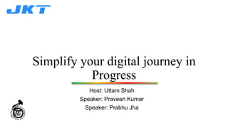 Simplify your digital journey in
Progress
Host: Uttam Shah
Speaker: Praveen Kumar
Speaker: Prabhu Jha
 