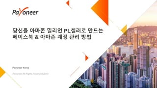 당신을 아마존 밀리언 PL셀러로 만드는
페이스북 & 아마존 계정 관리 방법
1
Payoneer Korea
Payoneer All Rights Reserved 2019
 