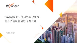Payoneer 신규 업데이트 안내 및
신규 가입자를 위한 절차 소개
백주리 매니저
 