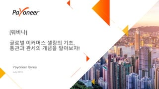[웨비나]
글로벌 이커머스 셀링의 기초,
통관과 관세의 개념을 알아보자!
Payoneer Korea
July 2019
 