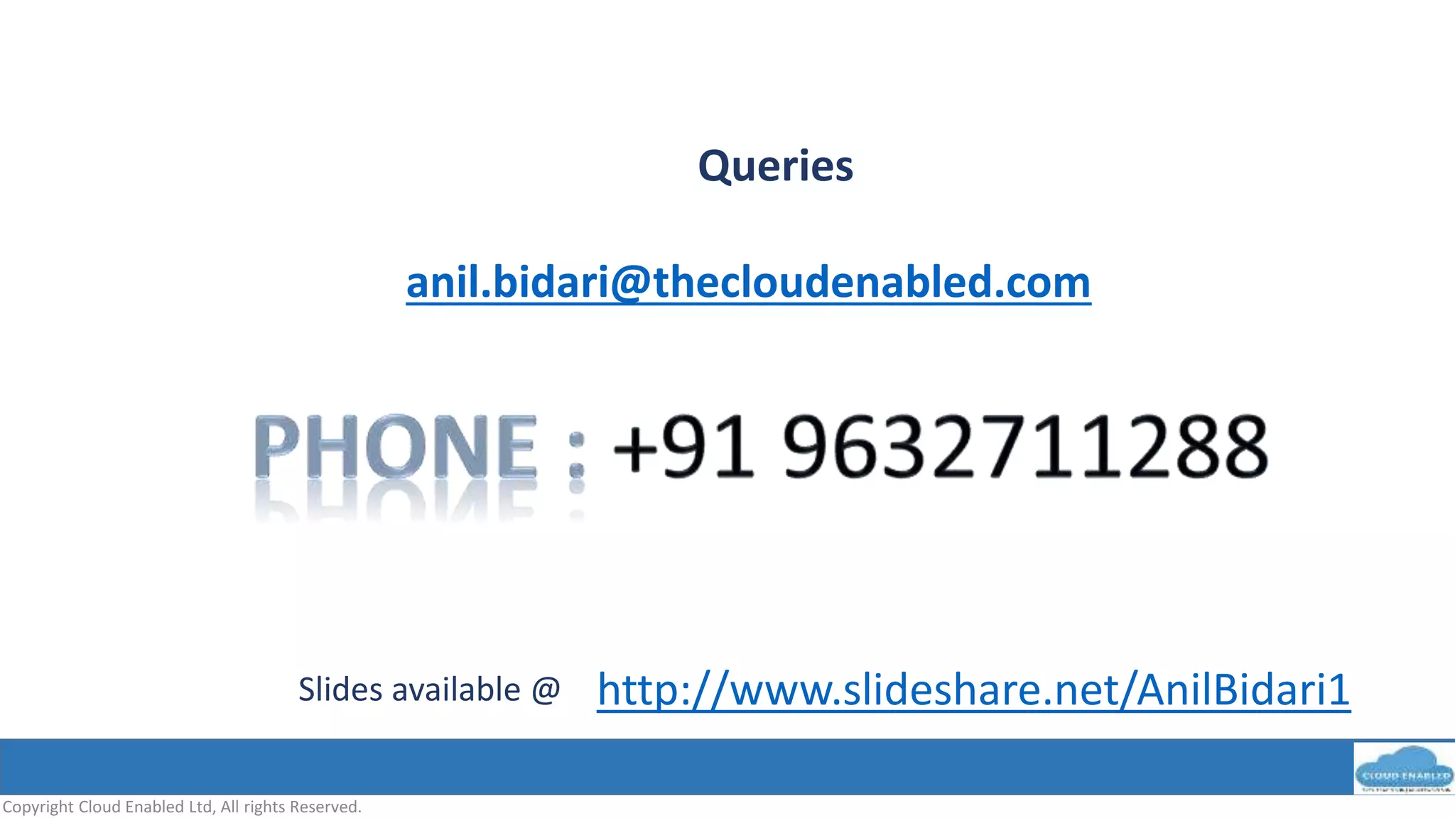 Copyright Cloud Enabled Ltd, All rights Reserved.
Queries
anil.bidari@thecloudenabled.com
http://www.slideshare.net/AnilBidari1Slides available @
 