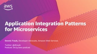 Dennis Traub, Developer Advocate, Amazon Web Services
Twitter: @dtraub
Podcast: bit.ly/aws-podcast
Application Integration Patterns
for Microservices
 
