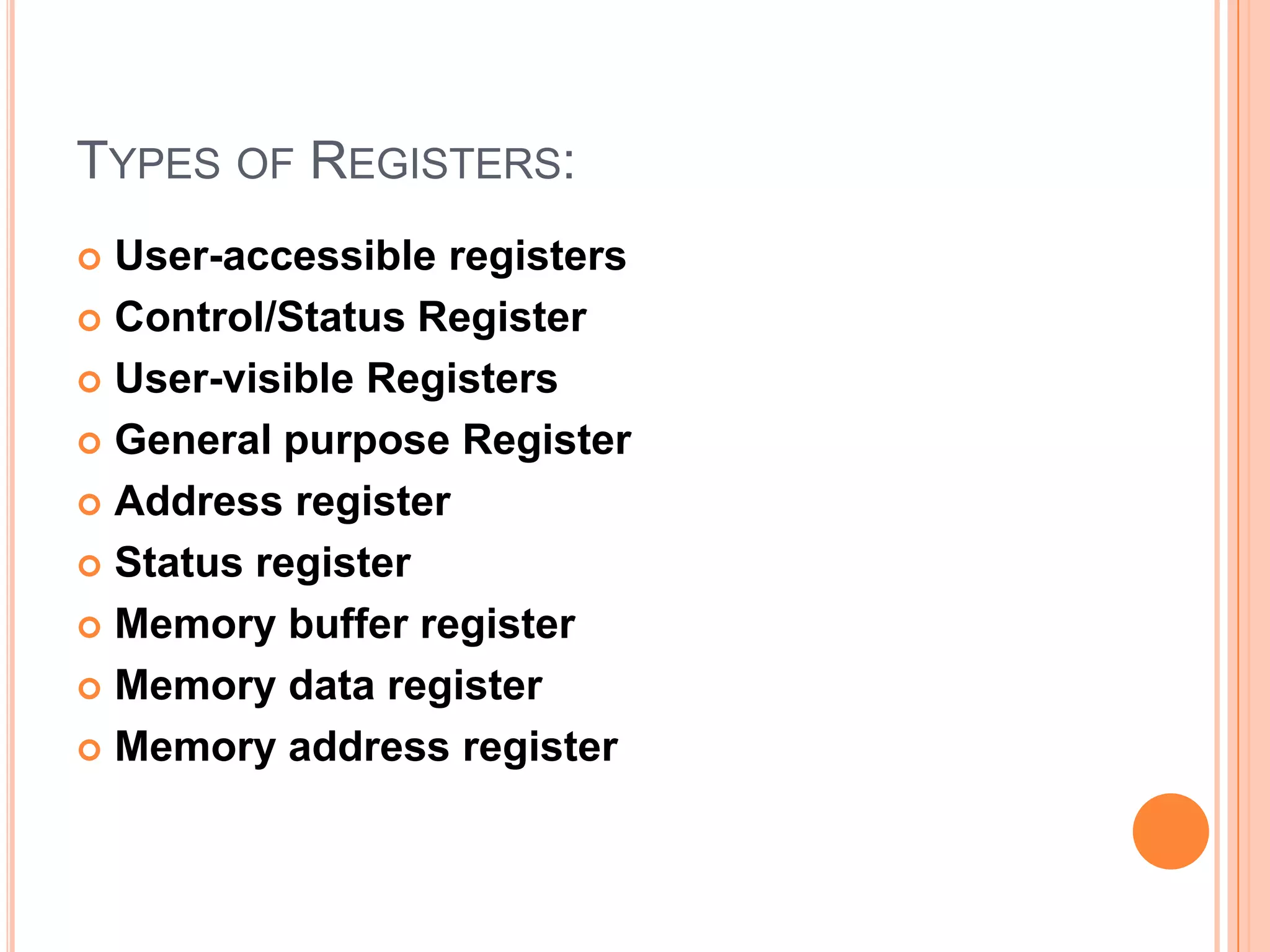 TYPES OF REGISTERS:
 User-accessible registers
 Control/Status Register

 User-visible Registers

 General purpose Register

 Address register

 Status register

 Memory buffer register

 Memory data register

 Memory address register
 
