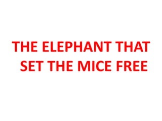 THE ELEPHANT THAT 
SET THE MICE FREE 
 