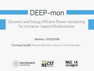 DEEP-mon
Berkeley - 05/23/2018
Dynamic and Energy Efcient Power monitoring
for container-based infrastructures
Tommaso Sardelli, Rolando Brondolin, Marco D. Santambrogio
 