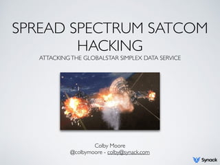 SPREAD SPECTRUM SATCOM
HACKING
ATTACKINGTHE GLOBALSTAR SIMPLEX DATA SERVICE
Colby Moore
@colbymoore - colby@synack.com
 