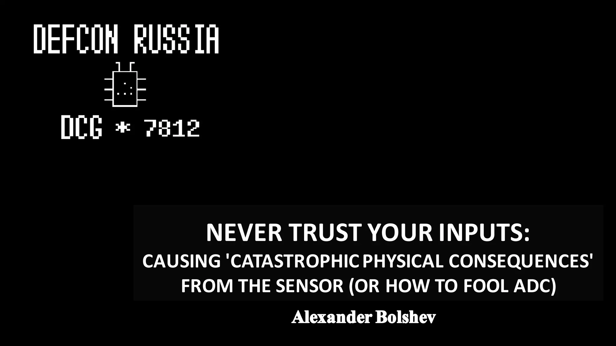 NEVER	TRUST	YOUR	INPUTS:	
CAUSING	'CATASTROPHIC	PHYSICAL	CONSEQUENCES'	
FROM	THE	SENSOR	(OR	HOW	TO	FOOL	ADC)
 