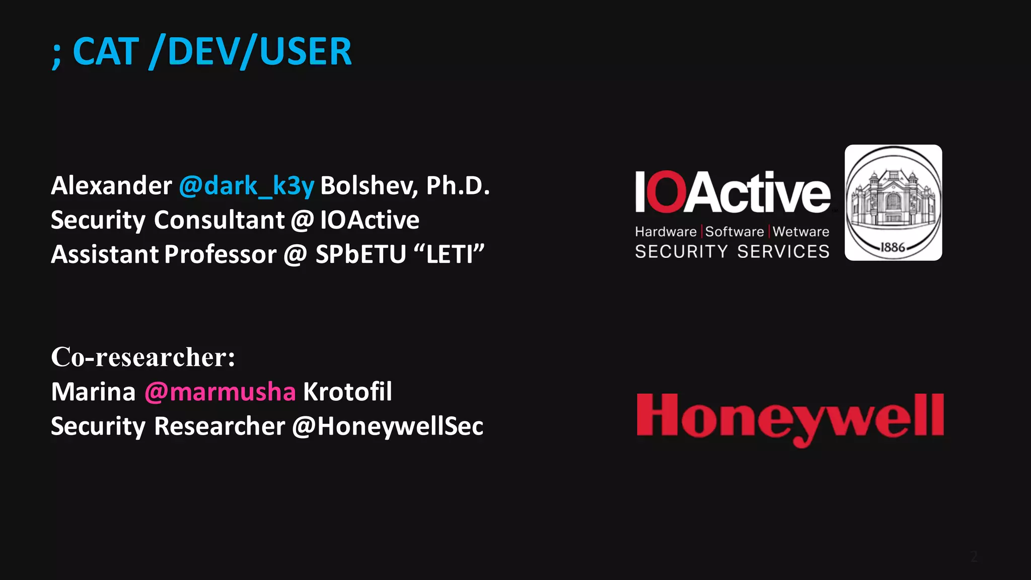 ;	CAT	/DEV/USER
2
Alexander	@dark_k3y	Bolshev,	Ph.D.
Security	Consultant	@	IOActive
Assistant	Professor	@	SPbETU “LETI”
Co-researcher:
Marina @marmusha	Krotofil
Security	Researcher	@HoneywellSec
 