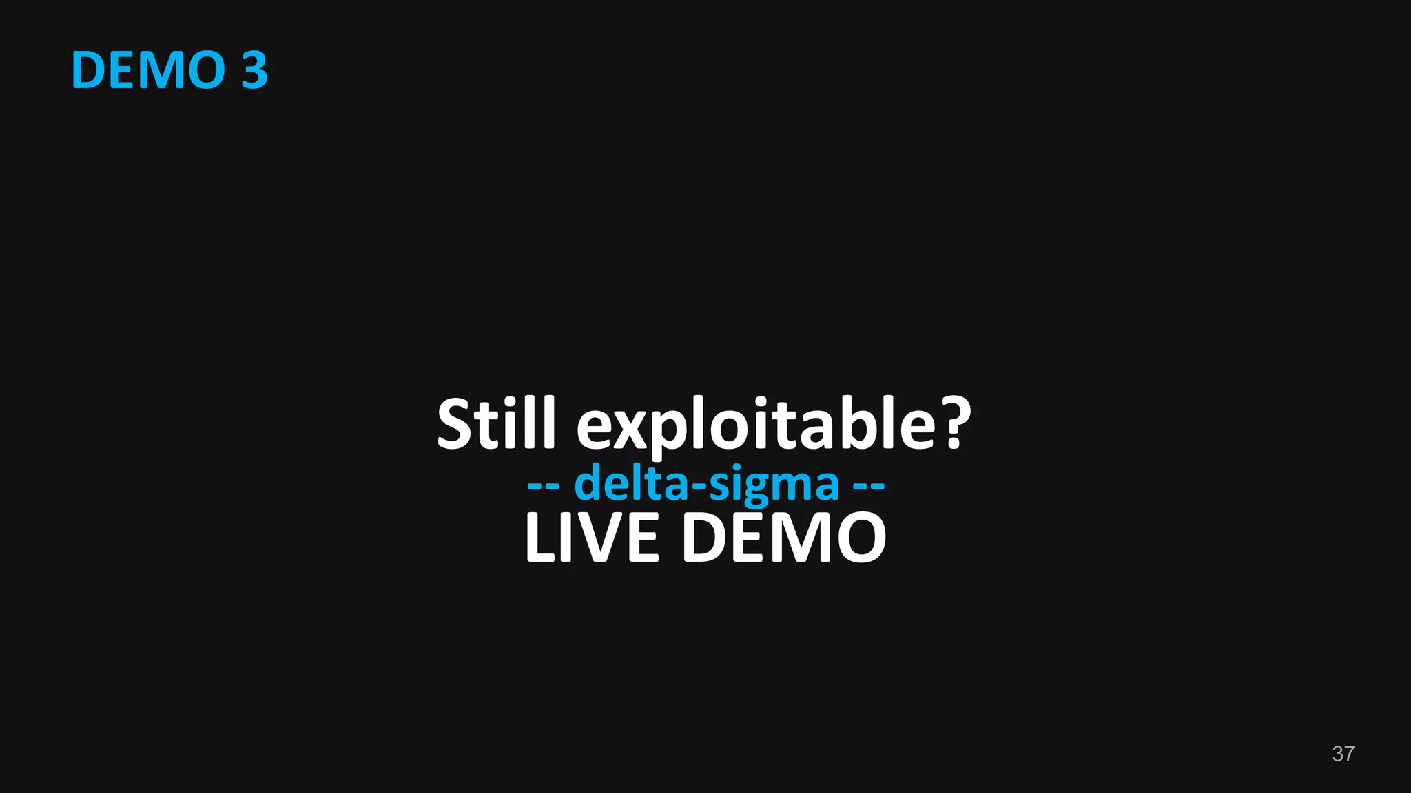 37
DEMO	3
Still	exploitable?
LIVE	DEMO	
-- delta-sigma	--
 
