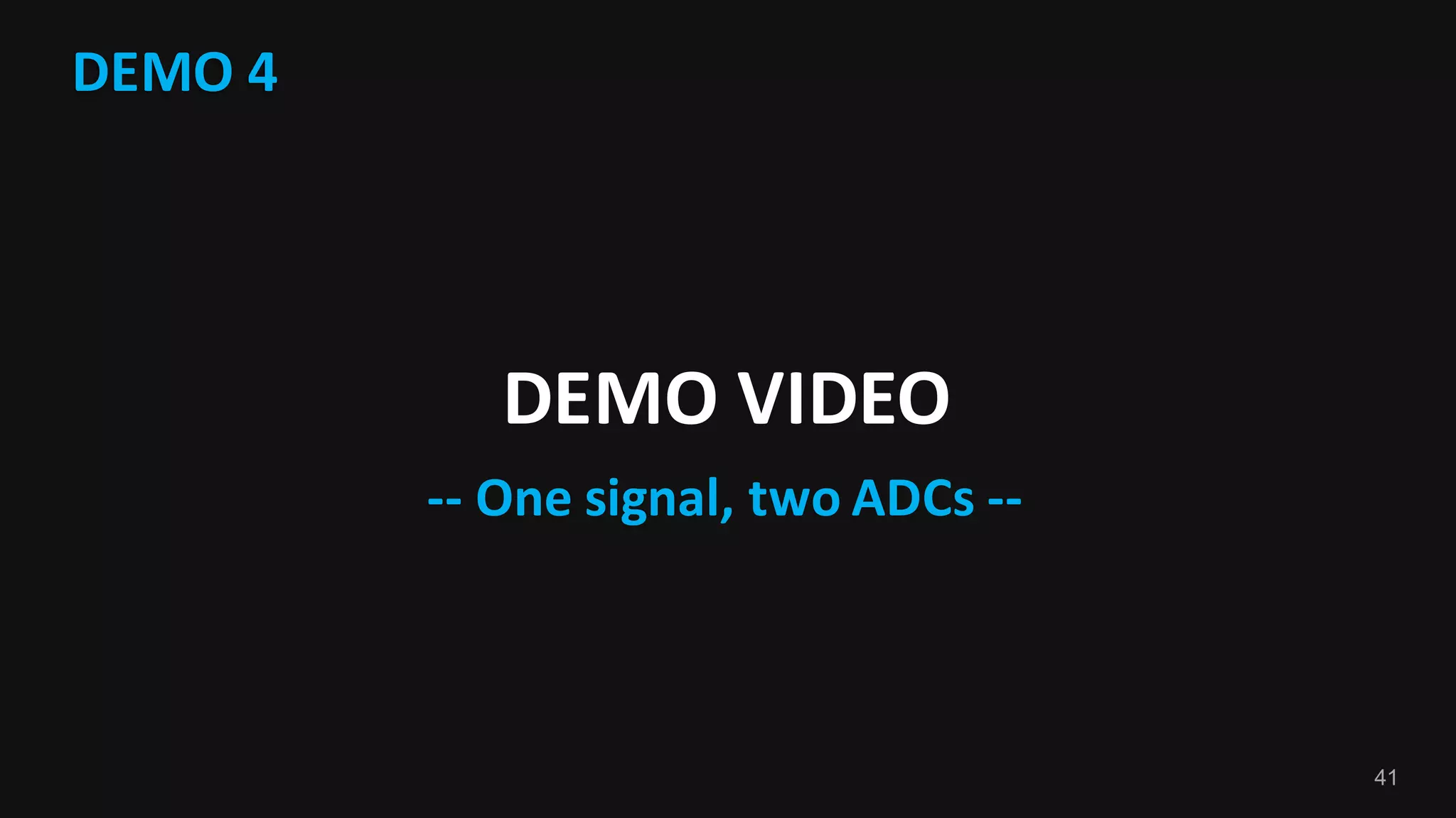 41
DEMO	4
DEMO	VIDEO
-- One	signal,	two	ADCs	--
 