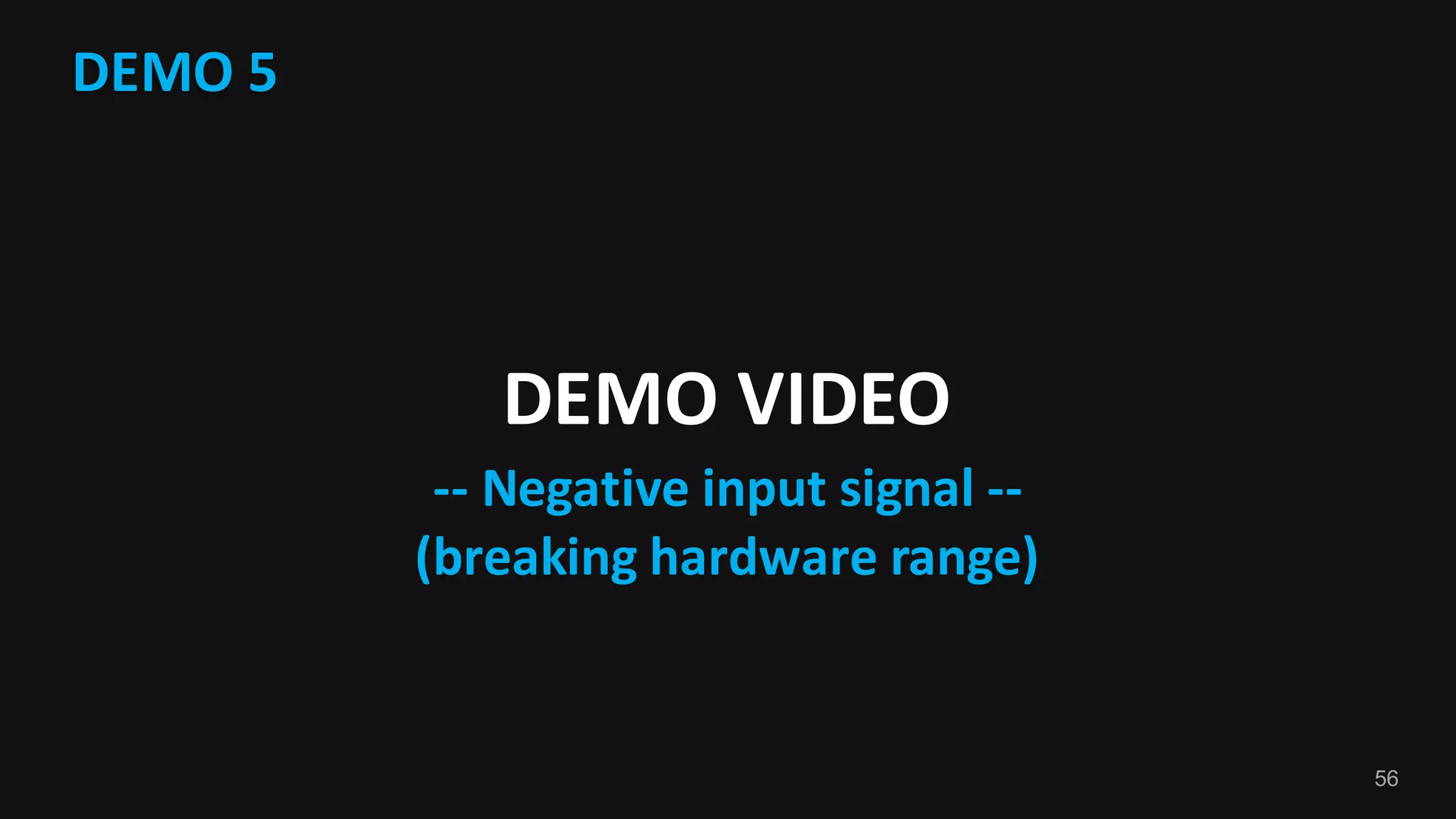 56
DEMO	5
DEMO	VIDEO
-- Negative	input	signal	--
(breaking	hardware	range)
 