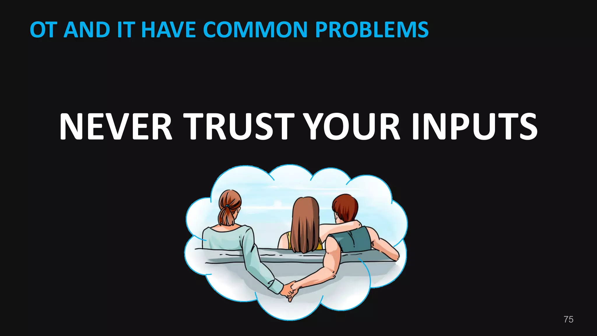 75
OT	AND	IT	HAVE	COMMON	PROBLEMS
NEVER	TRUST	YOUR	INPUTS
 