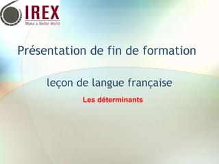 Présentation de fin de formation
leçon de langue française
Les déterminants
 