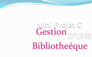 Mini Projet C
Gestion
Bibliotheéque
 
