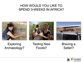 HOW WOULD YOU LIKE TO SPEND 3-WEEKS IN AFRICA? Exploring Archaeology? Tasting New Foods? Braving a Safari? 