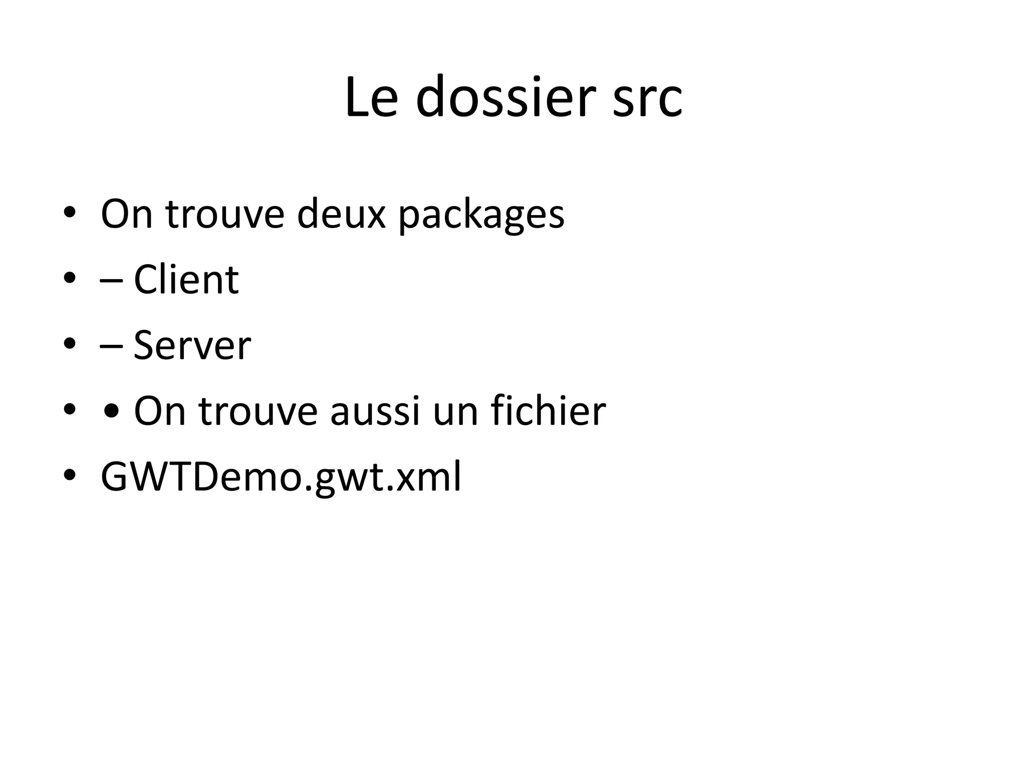 Le dossier src
•   On trouve deux packages
•   – Client
•   – Server
•   • On trouve aussi un fichier
•   GWTDemo.gwt.xml
 