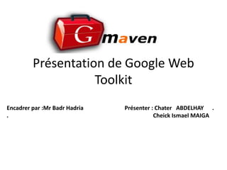 Présentation de Google Web
                    Toolkit
Encadrer par :Mr Badr Hadria   Présenter : Chater ABDELHAY .
.                                         Cheick Ismael MAIGA
 