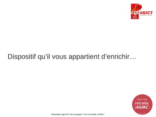 Dispositif qu’il vous appartient d’enrichir…
Présentation Ugict-CGT de la campagne " Pour ma retraite, j'AGIRC "
 