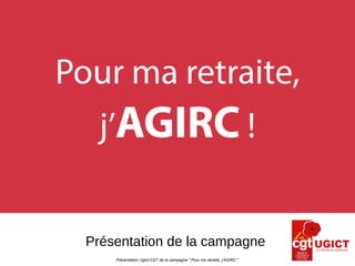 Présentation Ugict-CGT de la campagne " Pour ma retraite, j'AGIRC "
Présentation de la campagne
 