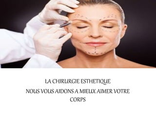 LA CHIRURGIE ESTHETIQUE
NOUS VOUS AIDONS A MIEUX AIMER VOTRE
CORPS
 
