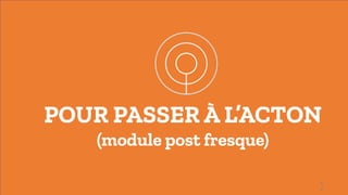 1
6
POUR PASSER À L’ACTON
(module post fresque)
 