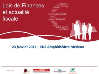 Lois de Finances
et actualité
fiscale




        23 janvier 2012 – ENS Amphithéâtre Mérieux




 23/01/2012                                          1
 