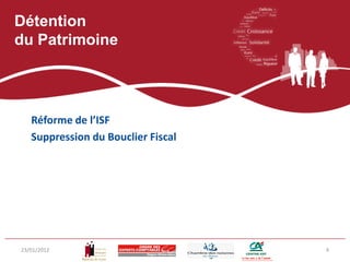 Détention
du Patrimoine




   Réforme de l’ISF
   Suppression du Bouclier Fiscal




23/01/2012                          4
 