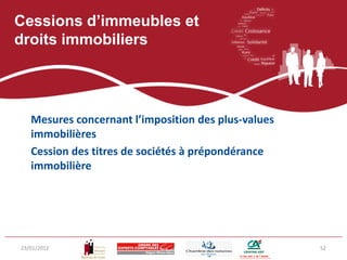 Cessions d’immeubles et
droits immobiliers




   Mesures concernant l’imposition des plus-values
   immobilières
   Cession des titres de sociétés à prépondérance
   immobilière




23/01/2012                                           52
 