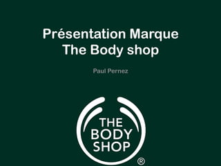 Présentation Marque 
The Body shop 
Paul Pernez 
 