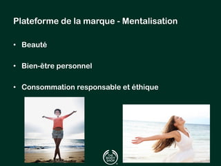 Plateforme de la marque - Mentalisation 
• Beauté 
• Bien-être personnel 
• Consommation responsable et éthique 
 