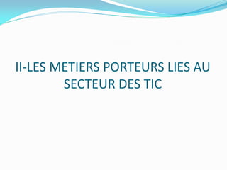 II-LES METIERS PORTEURS LIES AU
SECTEUR DES TIC
 