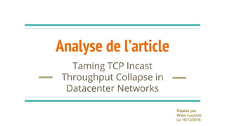 Analyse de l’article
Taming TCP Incast
Throughput Collapse in
Datacenter Networks
Réalisé par:
Wiem Louhichi
Le 15/12/2016
 