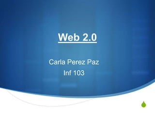Web 2.0,[object Object],Carla Perez Paz,[object Object],Inf 103,[object Object]