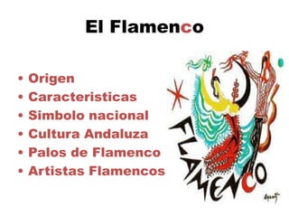El Flamenco

•   Origen
•   Caracteristicas
•   Simbolo nacional
•   Cultura Andaluza
•   Palos de Flamenco
•   Artistas Flamencos
 