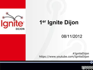 1er Ignite Dijon

               08/11/2012



                       #IgniteDijon
https://www.youtube.com/IgniteDijon
 