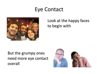 Eye ContactLook at the happy facesto begin withBut the grumpy onesneed more eye contactoverall