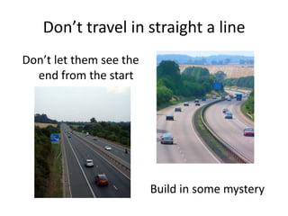 Don’t travel in straight a lineDon’t let them see the end from the startBuild in some mystery