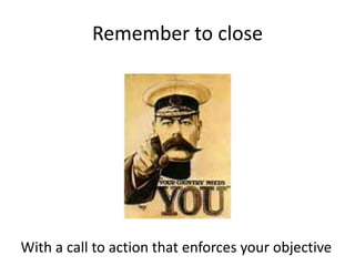 Remember to closeWith a call to action that enforces your objective