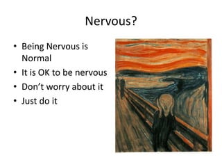 Nervous?Being Nervous is NormalIt is OK to be nervousDon’t worry about itJust do it